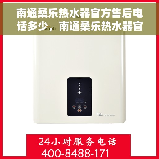 南通桑乐热水器官方售后电话多少，南通桑乐热水器官方售后联系电话服务热线解析