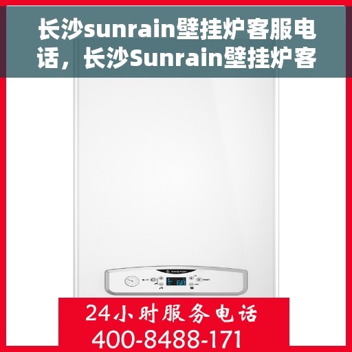 长沙sunrain壁挂炉客服电话，长沙Sunrain壁挂炉客服热线及售后服务电话