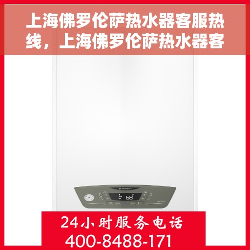 上海佛罗伦萨热水器客服热线，上海佛罗伦萨热水器客服热线，专业解决您的热水器问题