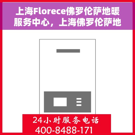 上海Florece佛罗伦萨地暖服务中心，上海佛罗伦萨地暖服务中心，专业温暖您的家园