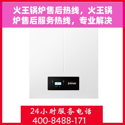 火王锅炉售后热线，火王锅炉售后服务热线，专业解决您的锅炉问题