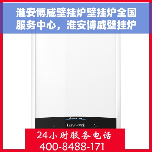 淮安博威壁挂炉壁挂炉全国服务中心，淮安博威壁挂炉全国服务中心，专业维修与暖心服务并行