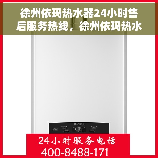 徐州依玛热水器24小时售后服务热线，徐州依玛热水器全天候售后服务热线，贴心关怀无忧用暖！