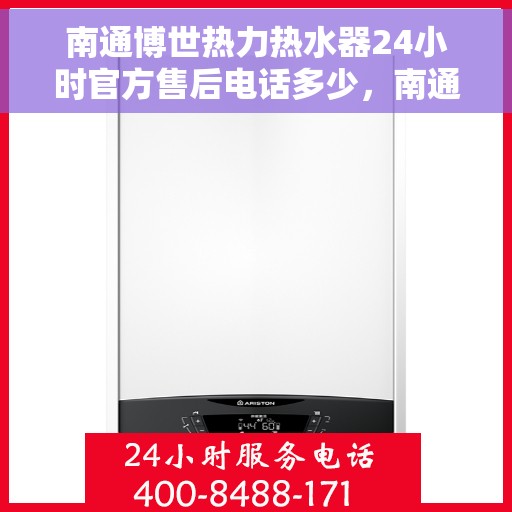 南通博世热力热水器24小时官方售后电话多少，南通博世热力热水器全天候官方售后电话揭秘