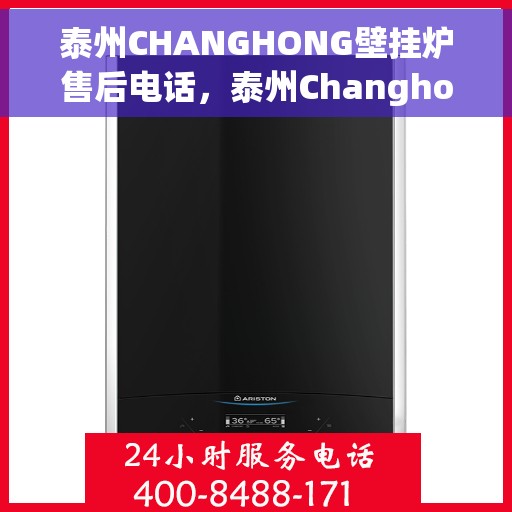 泰州CHANGHONG壁挂炉售后电话，泰州Changhong壁挂炉售后服务热线及电话全攻略