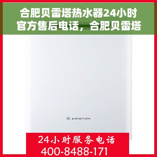 合肥贝雷塔热水器24小时官方售后电话，合肥贝雷塔热水器全天候官方售后热线服务保障，专业维修团队随时待命