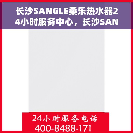 长沙SANGLE桑乐热水器24小时服务中心，长沙SANGLE桑乐热水器全天候无忧服务中心