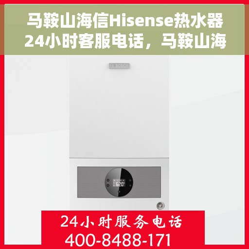 马鞍山海信Hisense热水器24小时客服电话，马鞍山海信Hisense热水器全天候客服热线