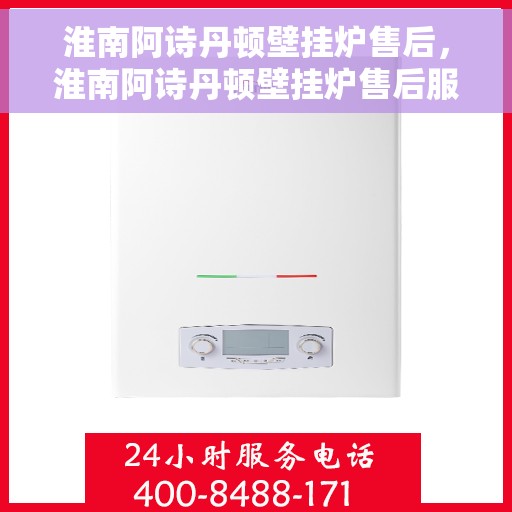 淮南阿诗丹顿壁挂炉售后，淮南阿诗丹顿壁挂炉售后服务解析