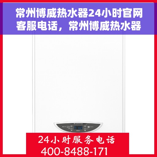 常州博威热水器24小时官网客服电话，常州博威热水器全天候客服热线及官网支持指南