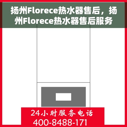 扬州Florece热水器售后，扬州Florece热水器售后服务解析