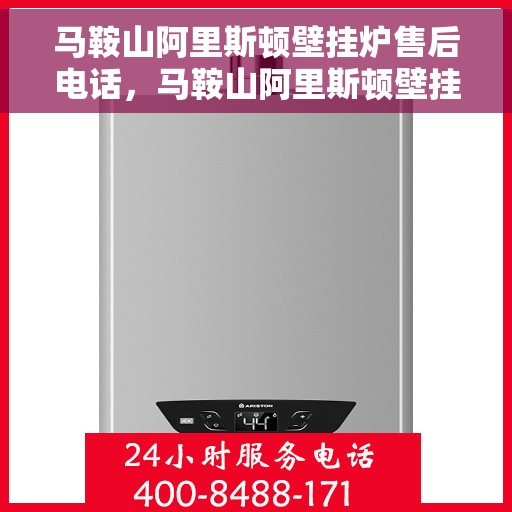 马鞍山阿里斯顿壁挂炉售后电话，马鞍山阿里斯顿壁挂炉售后服务热线及电话全攻略