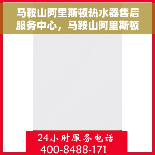 马鞍山阿里斯顿热水器售后服务中心，马鞍山阿里斯顿热水器售后服务中心，专业维修与优质服务并行