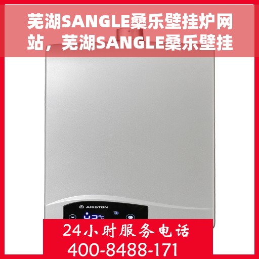 芜湖SANGLE桑乐壁挂炉网站，芜湖SANGLE桑乐壁挂炉官方网址