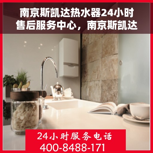 南京斯凯达热水器24小时售后服务中心，南京斯凯达热水器全天候售后服务中心，贴心服务，随时为您解决难题