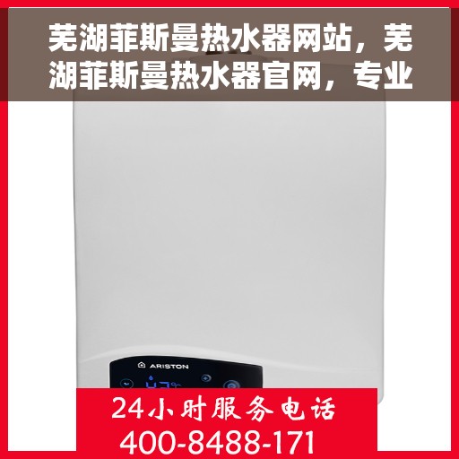 芜湖菲斯曼热水器网站，芜湖菲斯曼热水器官网，专业品质，智能生活的温暖之选