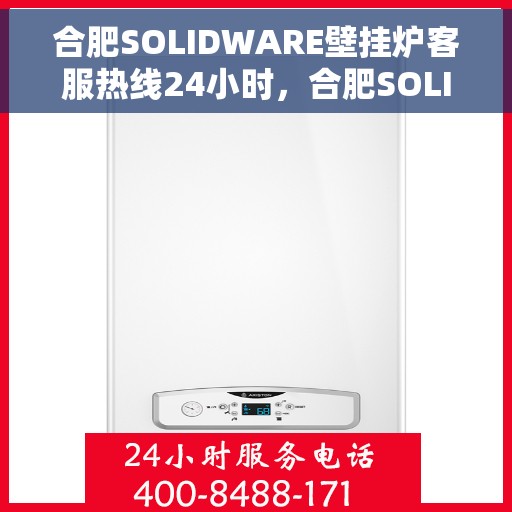 合肥SOLIDWARE壁挂炉客服热线24小时，合肥SOLIDWARE壁挂炉全天候客服热线支持