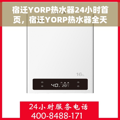 宿迁YORP热水器24小时首页，宿迁YORP热水器全天候服务，首页温暖守护