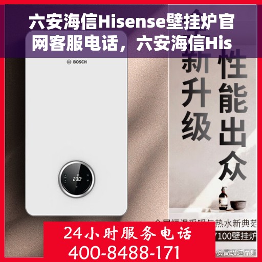 六安海信Hisense壁挂炉官网客服电话，六安海信Hisense壁挂炉官网客服热线及售后支持服务指南