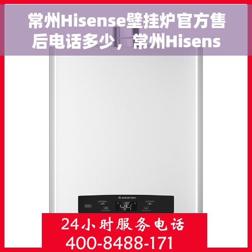 常州Hisense壁挂炉官方售后电话多少，常州Hisense壁挂炉官方售后联系电话服务热线查询