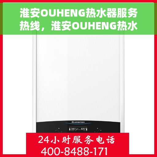 淮安OUHENG热水器服务热线，淮安OUHENG热水器服务热线，专业维修与售后支持团队为您排忧解难。