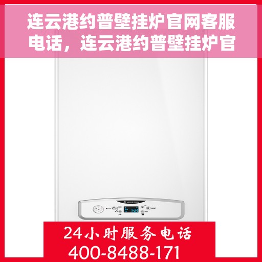 连云港约普壁挂炉官网客服电话，连云港约普壁挂炉官网客服热线及售后支持服务