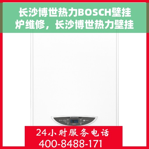 长沙博世热力BOSCH壁挂炉维修，长沙博世热力壁挂炉BOSCH专业维修服务