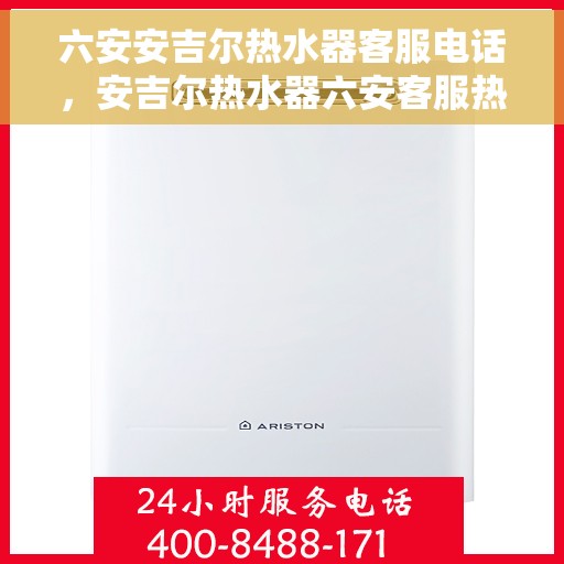 六安安吉尔热水器客服电话，安吉尔热水器六安客服热线及售后支持服务