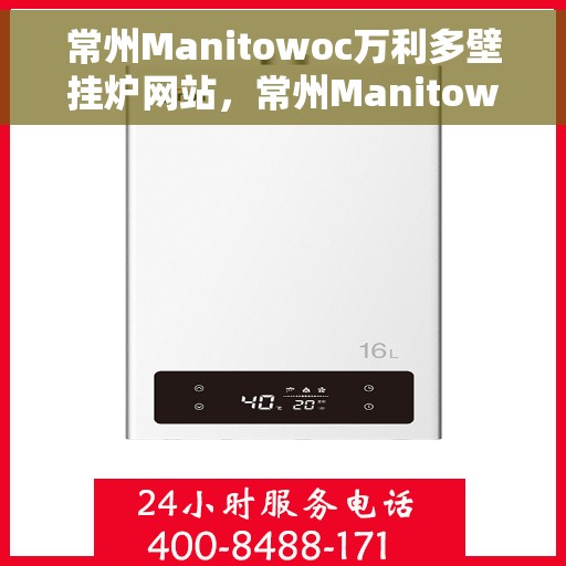 常州Manitowoc万利多壁挂炉网站，常州Manitowoc万利多壁挂炉，专业供暖解决方案的首选网站