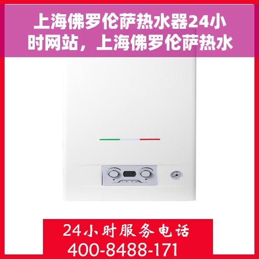 上海佛罗伦萨热水器24小时网站，上海佛罗伦萨热水器全天候在线服务网站