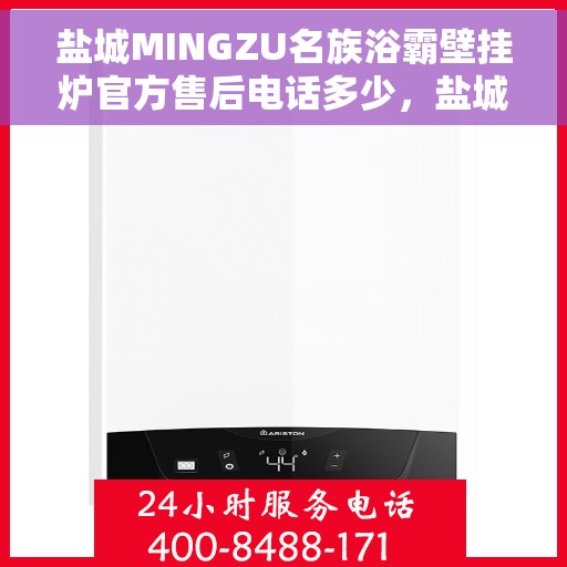 盐城MINGZU名族浴霸壁挂炉官方售后电话多少，盐城名族浴霸壁挂炉官方售后联系电话及售后保障信息解析