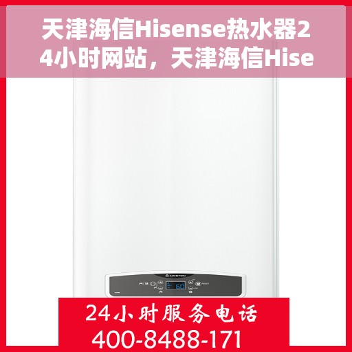 天津海信Hisense热水器24小时网站，天津海信Hisense热水器全天候在线服务网站