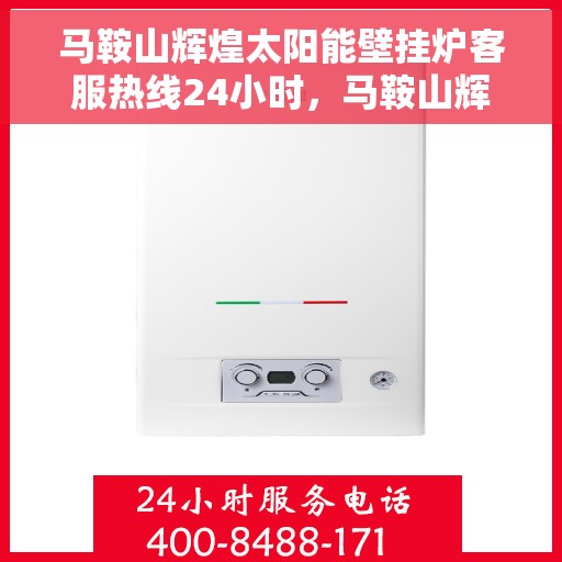 马鞍山辉煌太阳能壁挂炉客服热线24小时，马鞍山辉煌太阳能壁挂炉全天候客服热线，温暖服务不打烊