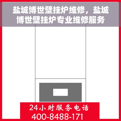 盐城博世壁挂炉维修，盐城博世壁挂炉专业维修服务