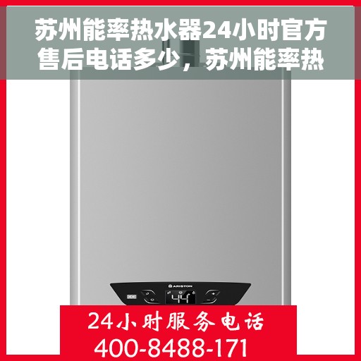 苏州能率热水器24小时官方售后电话多少，苏州能率热水器全天候官方售后电话查询