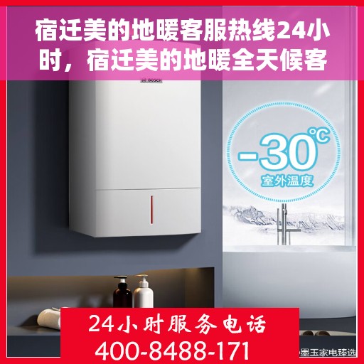宿迁美的地暖客服热线24小时，宿迁美的地暖全天候客服热线，贴心服务随时在线