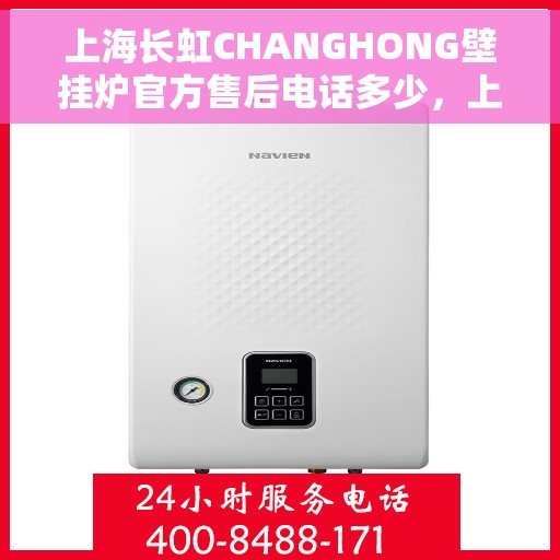 上海长虹CHANGHONG壁挂炉官方售后电话多少，上海长虹CHANGHONG壁挂炉售后电话及维修服务详解
