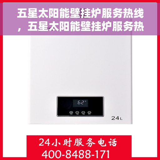 五星太阳能壁挂炉服务热线，五星太阳能壁挂炉服务热线，专业品质，温暖您的生活之选