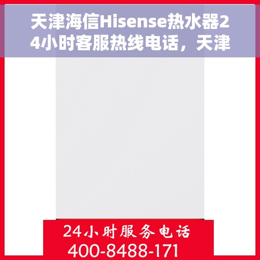 天津海信Hisense热水器24小时客服热线电话，天津海信Hisense热水器全天候客服热线电话服务支持