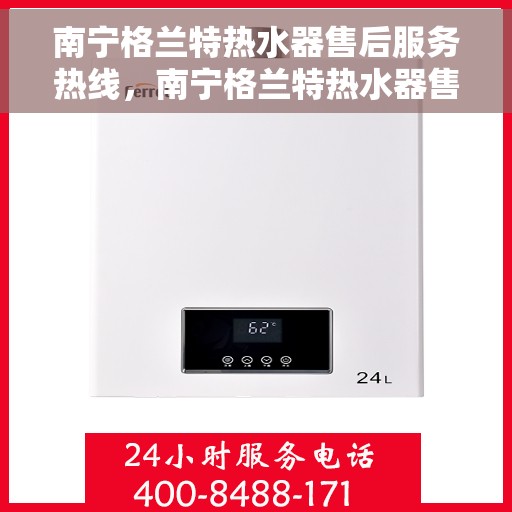 南宁格兰特热水器售后服务热线，南宁格兰特热水器售后服务热线，专业团队为您提供贴心服务！