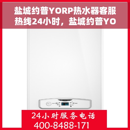 盐城约普YORP热水器客服热线24小时,盐城约普YORP热水器全天候24小时客服热线服务 盐城约普YORP热水器客服热线24小时,盐城约普YORP热水器全天候24小时客服热线服务