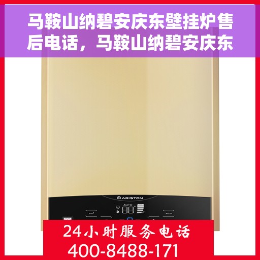 马鞍山纳碧安庆东壁挂炉售后电话，马鞍山纳碧安庆东壁挂炉售后服务热线及电话全攻略