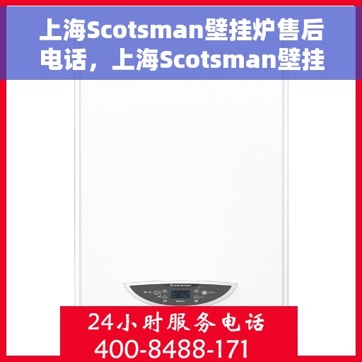 上海Scotsman壁挂炉售后电话，上海Scotsman壁挂炉售后服务热线及电话全解析