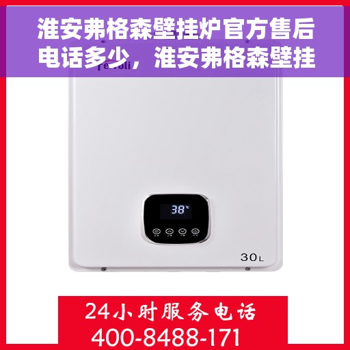 淮安弗格森壁挂炉官方售后电话多少，淮安弗格森壁挂炉官方售后联系电话公布