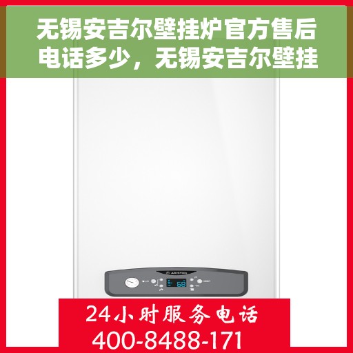 无锡安吉尔壁挂炉官方售后电话多少，无锡安吉尔壁挂炉售后电话官方查询及维修服务解析