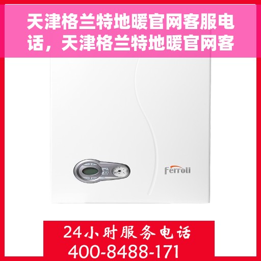 天津格兰特地暖官网客服电话，天津格兰特地暖官网客服热线及售后服务电话