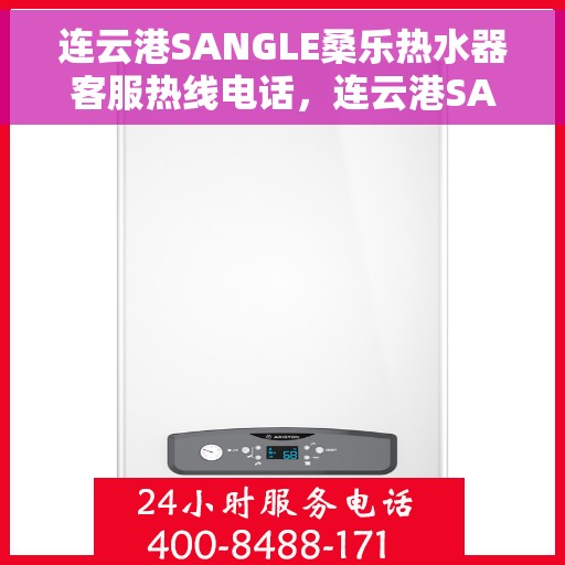 连云港SANGLE桑乐热水器客服热线电话，连云港SANGLE桑乐热水器客服热线详解