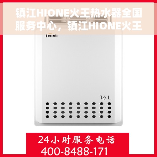镇江HIONE火王热水器全国服务中心，镇江HIONE火王热水器全国服务中心，专业维修与贴心服务