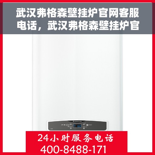 武汉弗格森壁挂炉官网客服电话，武汉弗格森壁挂炉官网客服热线及售后支持服务