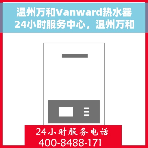 温州万和Vanward热水器24小时服务中心，温州万和Vanward热水器全天候服务热线解析